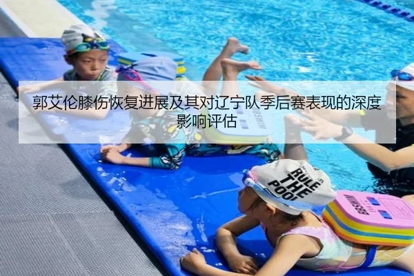 郭艾伦膝伤恢复进展及其对辽宁队季后赛表现的深度影响评估